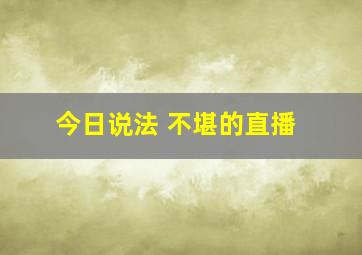 今日说法 不堪的直播